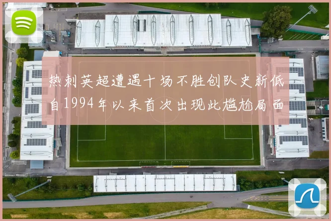热刺英超遭遇十场不胜创队史新低自1994年以来首次出现此尴尬局面