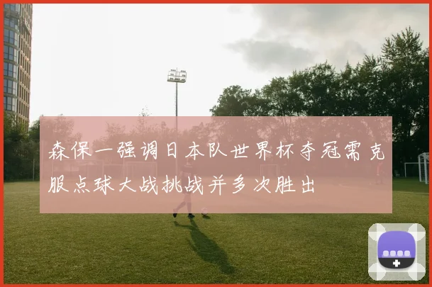 森保一强调日本队世界杯夺冠需克服点球大战挑战并多次胜出