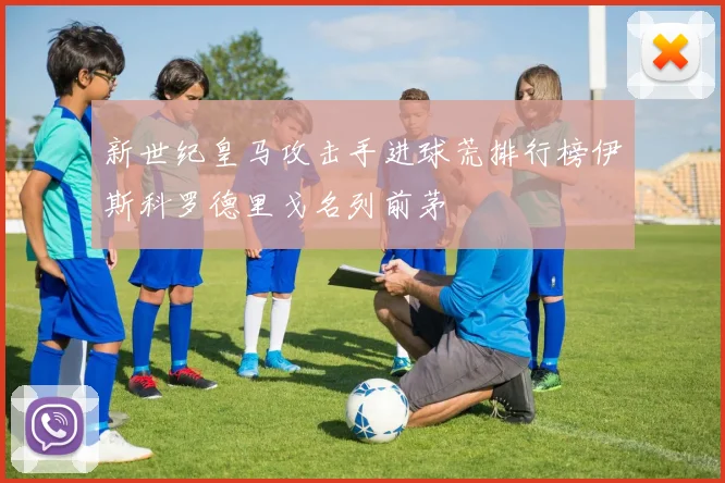 新世纪皇马攻击手进球荒排行榜伊斯科罗德里戈名列前茅