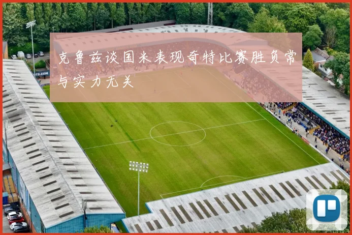 克鲁兹谈国米表现奇特比赛胜负常与实力无关