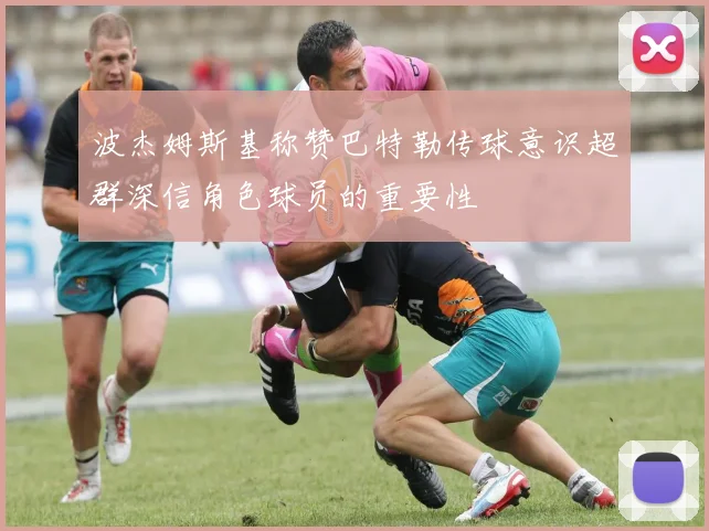 波杰姆斯基称赞巴特勒传球意识超群深信角色球员的重要性