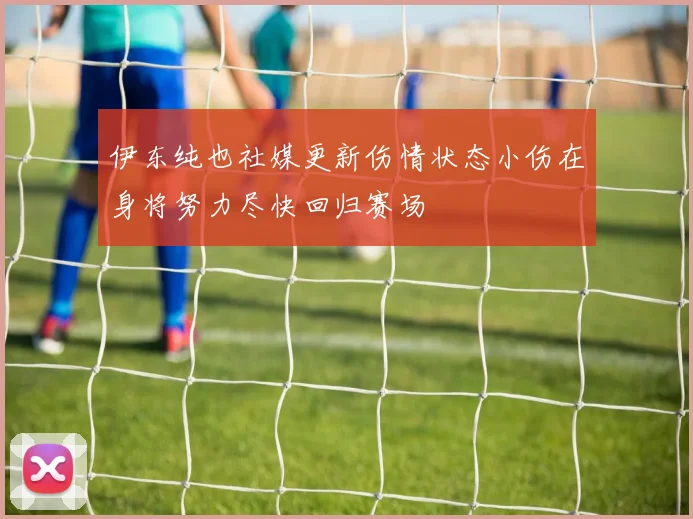 伊东纯也社媒更新伤情状态小伤在身将努力尽快回归赛场